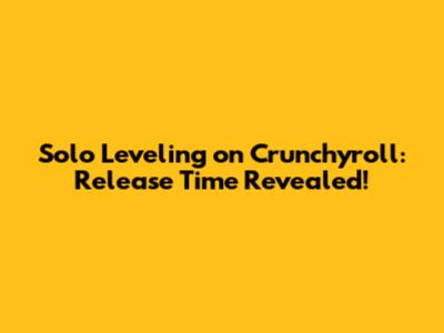 Solo Leveling on Crunchyroll: Release Time Revealed!