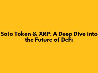 Solo Token & XRP: A Deep Dive into the Future of DeFi