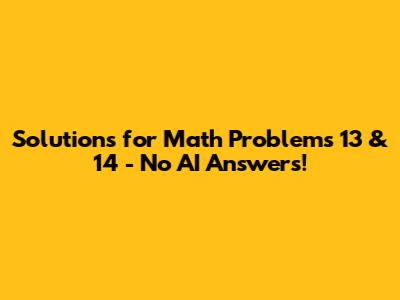 Solutions for Math Problems 13 & 14 - No AI Answers!