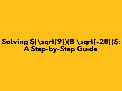 Solving $(\sqrt{9})(8 \sqrt{-28})$: A Step-by-Step Guide