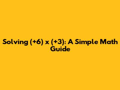 Solving (+6) x (+3): A Simple Math Guide