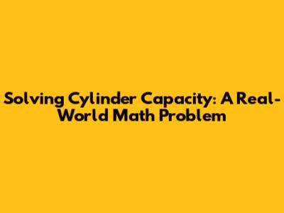 Solving Cylinder Capacity: A Real-World Math Problem