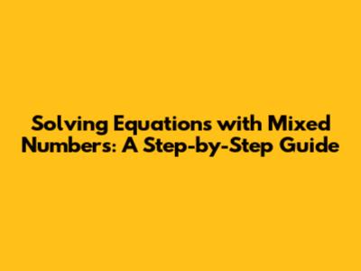 Solving Equations with Mixed Numbers: A Step-by-Step Guide