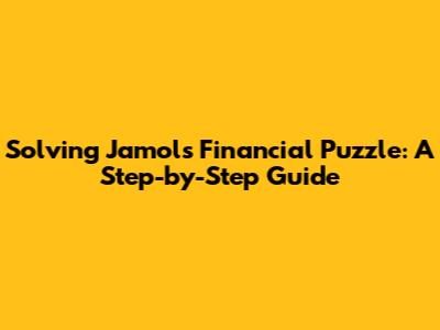 Solving Jamol's Financial Puzzle: A Step-by-Step Guide