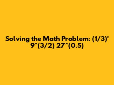 Solving the Math Problem: (1/3)² * 9^(3/2) * 27^(0.5)