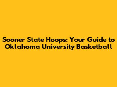 Sooner State Hoops: Your Guide to Oklahoma University Basketball