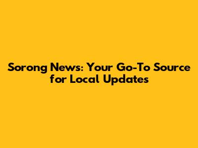 Sorong News: Your Go-To Source for Local Updates