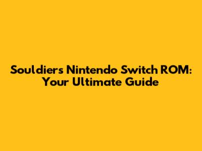 Souldiers Nintendo Switch ROM: Your Ultimate Guide