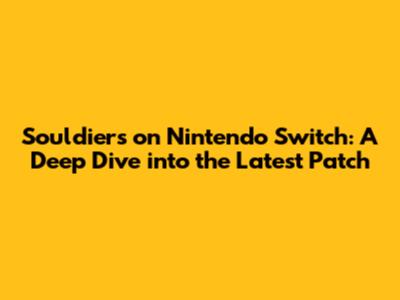 Souldiers on Nintendo Switch: A Deep Dive into the Latest Patch