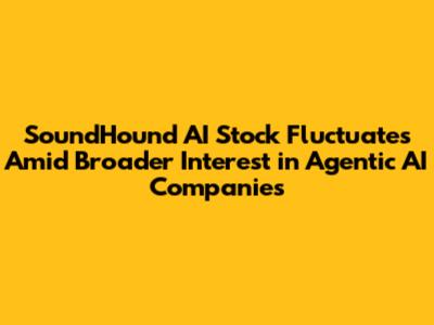 SoundHound AI Stock Fluctuates Amid Broader Interest in Agentic AI Companies