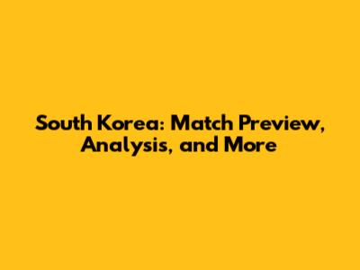 South Korea: Match Preview, Analysis, and More