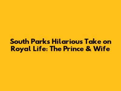South Park's Hilarious Take on Royal Life: The Prince & Wife