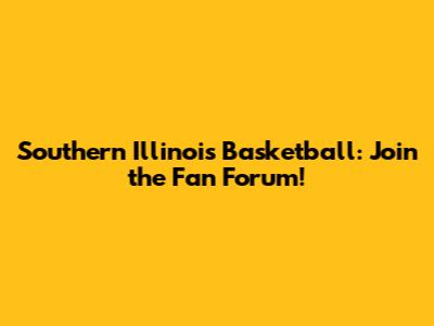 Southern Illinois Basketball: Join the Fan Forum!