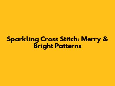 Sparkling Cross Stitch: Merry & Bright Patterns