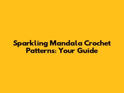 Sparkling Mandala Crochet Patterns: Your Guide