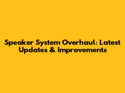 Speaker System Overhaul: Latest Updates & Improvements