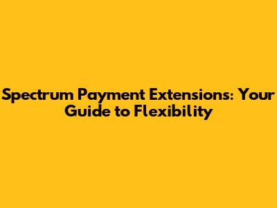 Spectrum Payment Extensions: Your Guide to Flexibility