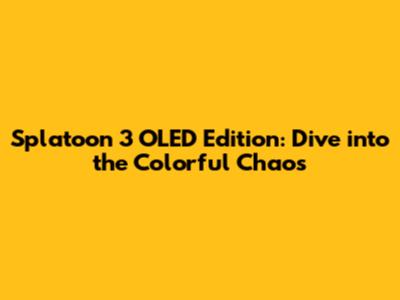 Splatoon 3 OLED Edition: Dive into the Colorful Chaos