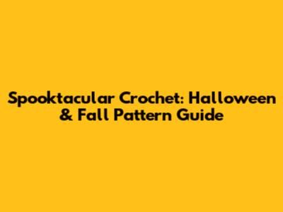 Spooktacular Crochet: Halloween & Fall Pattern Guide