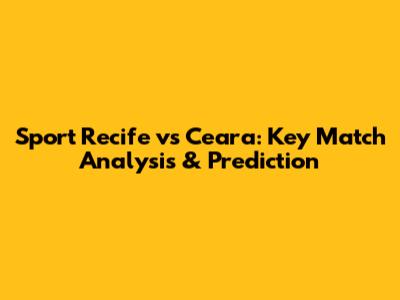 Sport Recife vs Ceara: Key Match Analysis & Prediction