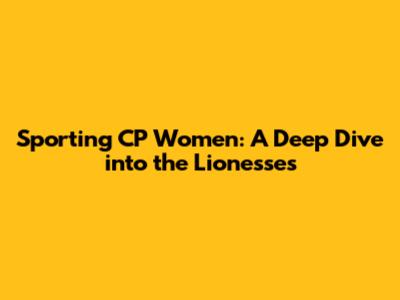 Sporting CP Women: A Deep Dive into the Lionesses
