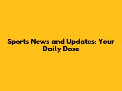 Sports News and Updates: Your Daily Dose