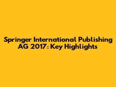 Springer International Publishing AG 2017: Key Highlights