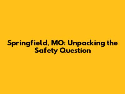 Springfield, MO: Unpacking the Safety Question