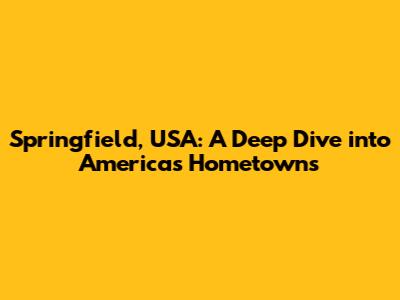 Springfield, USA: A Deep Dive into America's Hometowns