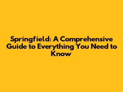 Springfield: A Comprehensive Guide to Everything You Need to Know