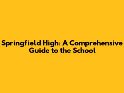 Springfield High: A Comprehensive Guide to the School
