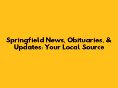 Springfield News, Obituaries, & Updates: Your Local Source