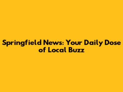 Springfield News: Your Daily Dose of Local Buzz