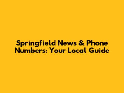 Springfield News & Phone Numbers: Your Local Guide