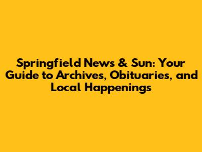 Springfield News & Sun: Your Guide to Archives, Obituaries, and Local Happenings