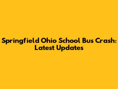 Springfield Ohio School Bus Crash: Latest Updates