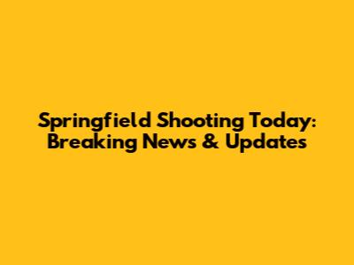Springfield Shooting Today: Breaking News & Updates