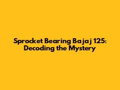 Sprocket Bearing Bajaj 125: Decoding the Mystery