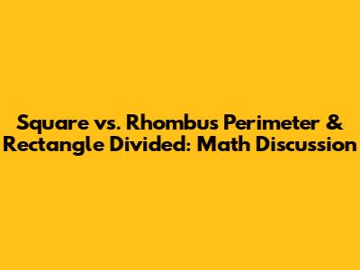 Square vs. Rhombus Perimeter & Rectangle Divided: Math Discussion