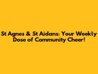 St Agnes & St Aidan's: Your Weekly Dose of Community Cheer!