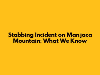 Stabbing Incident on Manjaca Mountain: What We Know