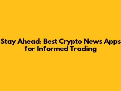 Stay Ahead: Best Crypto News Apps for Informed Trading