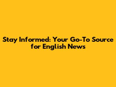 Stay Informed: Your Go-To Source for English News