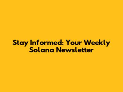 Stay Informed: Your Weekly Solana Newsletter