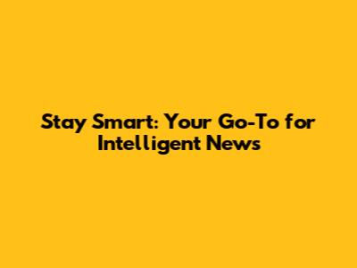 Stay Smart: Your Go-To for Intelligent News