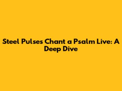 Steel Pulse's 'Chant a Psalm' Live: A Deep Dive