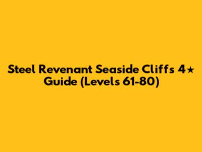 Steel Revenant Seaside Cliffs 4★ Guide (Levels 61-80)