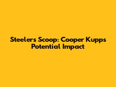 Steelers' Scoop: Cooper Kupp's Potential Impact