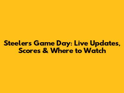 Steelers Game Day: Live Updates, Scores & Where to Watch