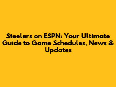 Steelers on ESPN: Your Ultimate Guide to Game Schedules, News & Updates